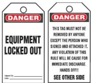 DANGER EQUIPMENT LOCKED OUT Signed By Date DANGER THIS TAG MUST NOT BE REMOVED BY ANYONE EXCEPT THE PERSON WHO SIGNED AND ATTACHED IT. ANY VIOLATION OF THIS RULE WILL BE CAUSE FOR IMMEDIATE DISCHARGE. HANDS OFF!! SEE OTHER SIDE
