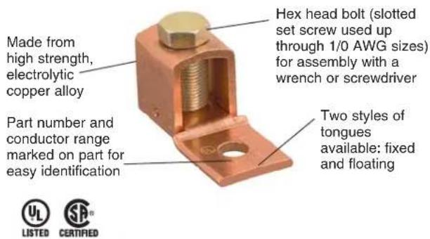 Made from high strength, electrolytic copper alloy Part number and conductor range marked on part for easy identification Hex head bolt (slotted set screw used up through 1/0 AWG sizes) for assembly with a wrench or screwdriver Two styles of tongues available: fixed and floating