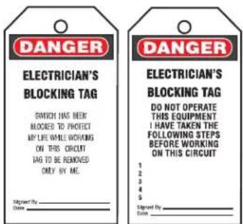 DANGER ELECTRICIAN'S BLOCKING TAG SWITCH HAS BEEN BLOCKS TO PROTECT MY LIFE WHILE WORKING ON THIS CIRCUIT TAG TO BE REMOVED ONLY BY ME. Signed By Date DANGER ELECTRICIAN'S BLOCKING TAG DO NOT OPERATE THIS EQUIPMENT I HAVE TAKEN THE FOLLOWING STEPS BEFORE WORKING ON THIS CIRCUIT 1 2 3 4 5 Signed By Date