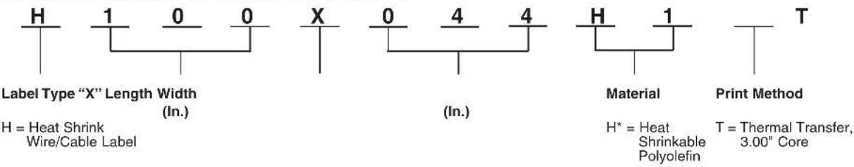 H 1 0 0 X 0 4 4 H 1 Label Type "X" Length Width (In.) (In.) Material Print Method H = Heat Shrink Wire/Cable Label H* = Heat Shrinkable Polyolefin T = Thermal Transfer, 3.00" Core