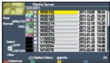 Media Server SERVER1 Real JNDAZTSR Renal JPEG Select EXIT RETURN View Option Menu Info 20 P000102 P000135 P000180 P000214 P000251 P000276 P000293 V100025 V100042 M10054 M10078 2011-10-05 09:54 2011-11-20 13:18 2011-12-07 11:31 2011-12-10 15:20 2011-12-19 12:39 2011-12-25 14:06 2012-01-06 13:52 2012-01-12 15:56 2012-01-20 16:08 2012-01-28 14:48 2012-02-09 19:58