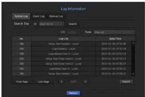 Log Information System Log Event Log Backup Log Search Day 09 2015-08-09 Search CH Type: Time off No. Log List Date/Time 106 Setup ShortAdapter1 Local 2015-01-01 07:37:49 105 Setup ShortAdapter1 Local 2015-01-01 07:37:28 104 Setup ShortAdapter1 Local 2015-01-01 07:37:18 103 Setup ShortAdapter1 Local 2015-01-01 07:37:13 102 Setup ShortAdapter1 Local 2015-01-01 07:36:37 101 Setup ShortAdapter1 Local 2015-01-01 07:36:15 100 Setup ShortAdapter1 Local 2015-01-01 07:36:13 First Page Last Page Export Return