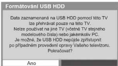 Formátování USB HDD Data zaznamenaná na USB HDD pomocí této TV lze přehrávat pouze na této TV. Nelze používat na jiné TV (včetně TV stejného modelového čísla) nebo jakémkoliv PC. Je možné, že USB HDD nepůjde zpřístupnit po případném provedení opravy Vašeho televizoru. Pokračovat? Ano