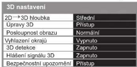 3D nastaveni 2D→3D hloubka Střední Úpravy 3D Přístup Posloupnost obrazu Normální Vyhlazení okrajů Vypnuto 3D detekce Zapnuto Hlášení signálu 3D Zapnuto Bezpečnostní upozornění Přístup