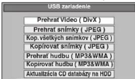USB zarladenie Prehrat Video ( DivX ) Prehrat snímky ( JPEG ) Kop. všetkých snimkov ( JPEG ) Kopirovat snímky ( JPEG ) Prehrat hudbu ( MP3&WMA ) Kopirovat hudbu ( MP3&WMA ) Aktualizácia CD databázy na HDD