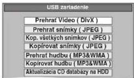 USB zariadenie Prehrat Video ( DivX ) Prehrat snímky ( JPEG ) Kop. všetkych snimkov ( JPEG ) Kopírovat snímky ( JPEG ) Prehrat hudbu ( MP3&WMA ) Kopírovat hudbu ( MP3&WMA ) Aktualizacia CD databazy na HDD