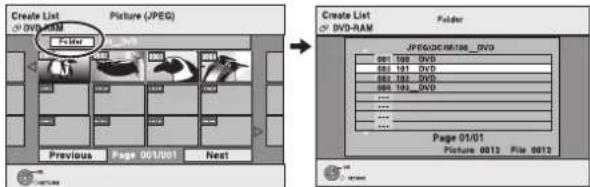 Create List DVD-RAM Picture (JPEG) Previous Page 001/001 Next File Create List DVD-RAM Folder JPEG/DICRAM_DVD 001.100 DVD 002.101 DVD 003.102 DVD 004.103 DVD ... Page 01/01 Picture 0012 File 0012