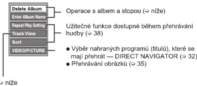 Delete Album Enter Album Name Repeat Play Setting Track View Sort VIDEO/PICTURE Operace s albem a stopou (→ níže) Užitečné funkce dostupné během přehrávání hudby (→ 38) • Výběr nahraných programů (titulů), které se mají přehrát — DIRECT NAVIGATOR (→ 32) • Přehrávání obrázků (→ 35) → níže