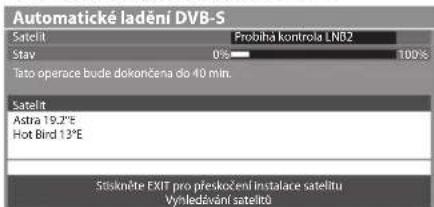 Automatické ladění DVB-S Satelit Probihá kontrola LNB2 Stav 0% 100% Tato operace bude dokončena do 40 min. Satelit Astra 19.2°E Hot Bird 13°E Sískněte EXIT pro přeskočení instalace satelitu Vynledavání satelitů
