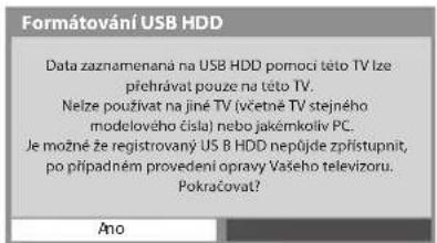 Formátování USB HDD Data zaznamenaná na USB HDD pomoci této TV lze přehrávat pouze na této TV. Nelze používat na jiné TV (včetně TV stejného modelového čísla) nebo jakémkoliv PC. Je možné že registrovaný US 8 HDD nepřújde zpřístupnit, po případném provedení opravy Vašeho televizoru. Pokračovat? Ano