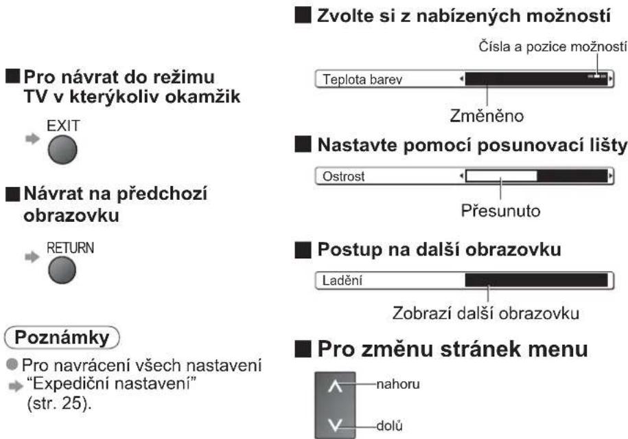 ■ Pro návrat do režimu TV v kterýkoliv okamžik EXIT ■ Návrat na předchozí obrazovku RETURN Poznámky ● Pro navrácení všech nastavení "Expediční nastavení" (str. 25). ■ Zvolte si z nabízených možností Čísla a pozice možností Teplota barev Změněno ■ Nastavte pomocí posunovací lišty Ostrost Přesunuto ■ Postup na další obrazovku Ladění Zobrazí další obrazovku ■ Pro změnu stránek menu ▲ nahoru ▼ dolů
