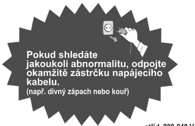 Pokud shledáte jakoukoli abnormalitu, odpojte okamžitě zástrčku napájecího kabelu. (např. divný zápach nebo kouř)