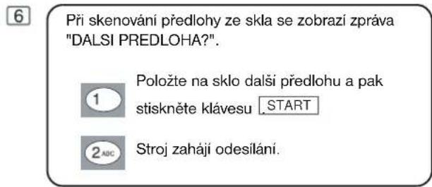Při skenování předlohy ze skla se zobraží zpráva "DALSI PREDLOHA?". 1 Položte na sklo dalši předlohu a pak stiskněte klávesu .START 2 ADC Stroj zaháji odesilání.