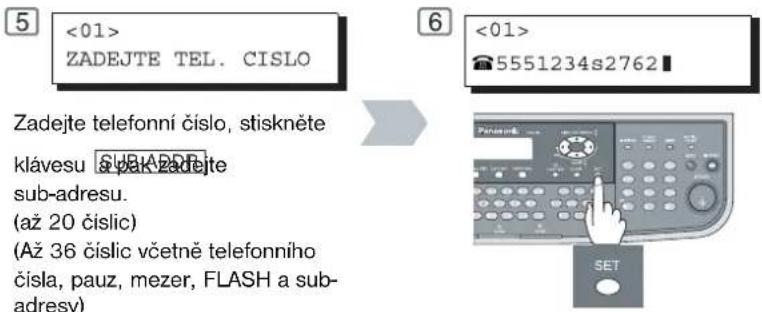 <01> ZADEJTE TEL. CISLO Zadejte telefonní číslo, stiskněte klávesu sub-adresu. (až 20 čislic) (Až 36 čislic včetně telefonního čísla, pauz, mezer, FLASH a sub- adresy) <01> 5551234s2762 SET
