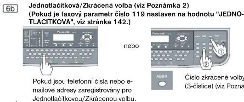 6b Jednotlačitková/Zkrácená volba (viz Poznámka 2) (Pokud je faxový parametr číslo 119 nastaven na hodnotu "JEDNO-TLACITKOVA", viz stránka 142.) nebo Pokud jsou telefonní čísla nebo e-mailové adresy zaregistrovány pro Jednotlačitkovou/Zkrácenou volbu. ABBR Čísló zkrácené volby (3-číslice) (viz Poznámka 2)