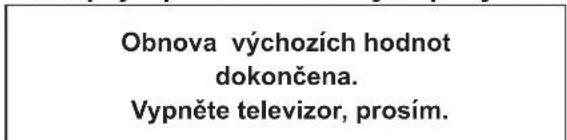 Obnova výchozích hodnot dokončena. Vypněte televizor, prosím.