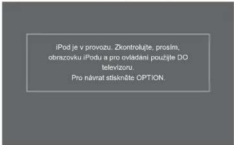 iPod je v provozu. Zkontrolujte. prosim, obrazovku iPodu a pro ovládání použijte DO televizoru. Pro návrat stískněte OPTION.