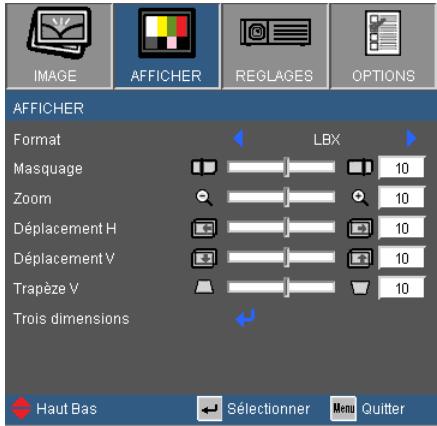 IMAGE AFFICHER REGLAGES OPTIONS AFFICHER Format LBX Masquage 10 Zoom 10 Déplacement H 10 Déplacement V 10 Trapèze V 10 Trois dimensions Haut Bas Sélectionner Menu Quitter