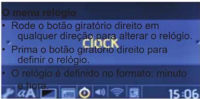 O menu relógio • Rode o botão giratório direito em qualquer direção para alterar o relógio. • Prima o botão giratório direito para definir o relógio. • O relógio é definido no formato: minuto e hora.