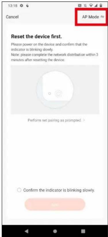 13:18 Cancel AP Mode App Reset the device first. Please power on the device and confirm that the indicator is blinking slowly. Note: please complete the network distribution within 3 minutes after resetting the device. Perform net pairing as prompted. > Confirm the indicator is blinking slowly.