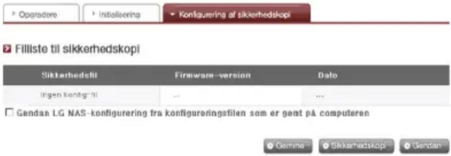► Operadore ► Initialisering ► Konfigurering af sikkerhedskopi ► Filliste til sikkerhedskopi Sikkerhedtsfil Firmware-version Dato Ingen kontg-91 ... ... Gendan LG NAS-konfigurering fra konfigureringsfilen som er gent på computeren ● Gamme ○ Sikkerhedskopi ● Gendan