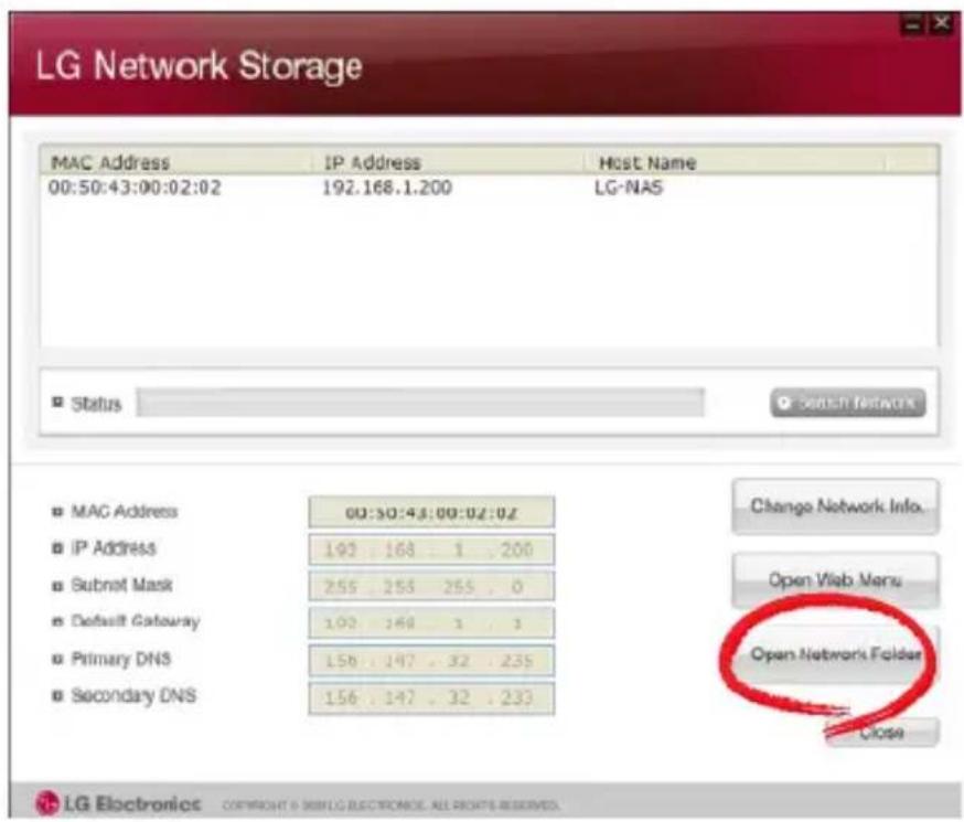 LG Network Storage MAC Address IP Address Host Name 00:50:43:00:02:02 192.168.1.200 LG-NAS Status □ switch networks ■ MAC Address 00:50:43:00:02:02 ■ IP Address 192 163 1 200 ■ Subnet Mask 255 255 255 0 ■ Default Gateway 192 168 1 1 ■ Primary DNS 156 147 32 235 ■ Secondary DNS 156 147 32 233 Change Network Info. Open Web Menu Open Network Folder Close LG Electronics Copyright © SIMLG ELECTRONICS ALL RIGHTS RESERVED.