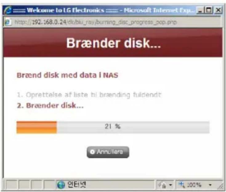 Welcome to LG Electronics - Microsoft Internet Exp... http://192.168.0.24/dk/bu-ray/burning_disc_progress_pop.php Brænder disk... Brænd disk med data I NAS 1. Oprettelse af liste bl.brænding fuldendt 2. Brænder disk... 21 % Annullera 인터넷