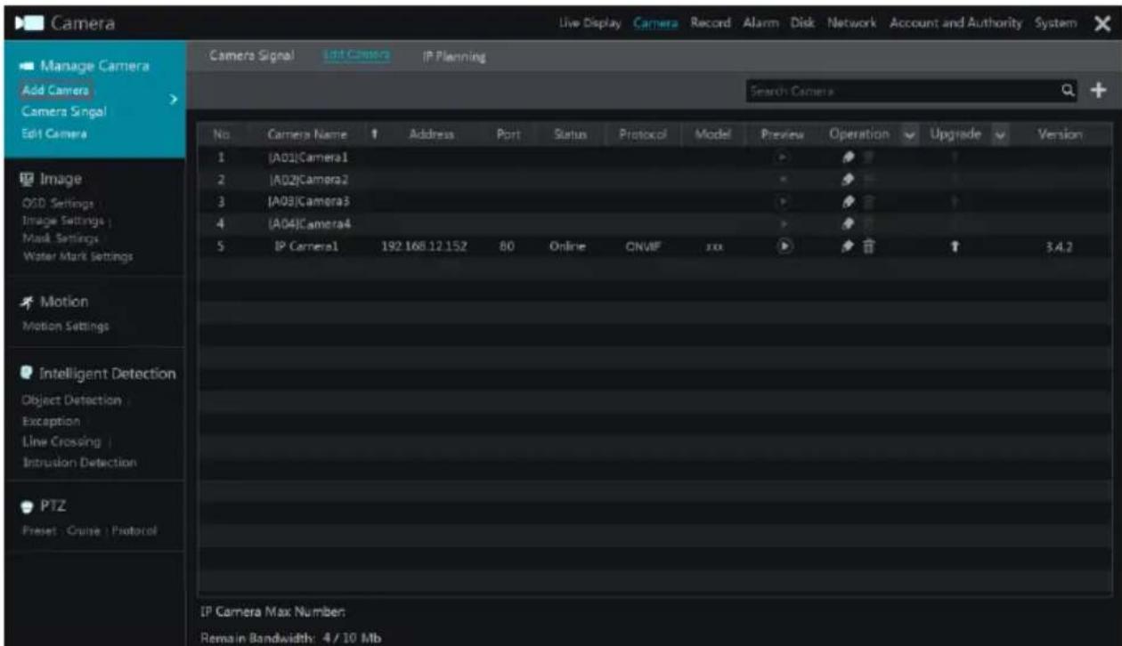 Camera Manage Camera Add Camera Camera Singal Edit Camera Camera Signal Edit Camera IP Planning Search Camera No. Camera Name Address Port Status Protocol Model Preview Operation Upgrade Version 1 [A01]Camera1 2 [A02]Camera2 3 [A03]Camera3 4 [A04]Camera4 5 IP Camera1 192 168.12.152 80 Online ONVIF xxx IP Camera Max Number Remain Bandwidth: 4 / 10 Mb