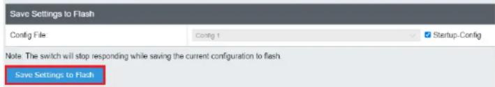 Save Settings to Flash Config File Config 1 Startup-Config Note: The switch will stop responding while saving the current configuration to flash. Save Settings to Flash