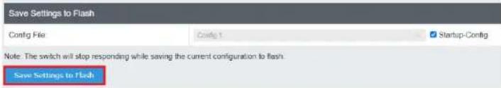 Save Settings to Flash Config File Config 1 Startup-Config Note: The switch will stop responding while saving the current configuration to flash. Save Settings to Flash