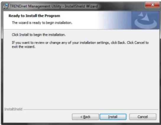 TRENDnet Management Utility - InstallShield Wizard Ready to Install the Program The wizard is ready to begin installation. Click Install to begin the installation. If you want to review or change any of your installation settings, click Back. Click Cancel to exit the wizard. InstallShield < Back Install Cancel