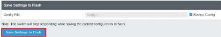 Save Settings to Flash Config File Config 1 Startup-Config Note: The switch will stop responding while saving the current configuration to flash Save Settings to Flash