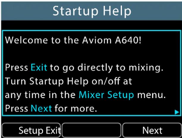 Startup Help Welcome to the Aviom A640! Press Exit to go directly to mixing. Turn Startup Help on/off at any time in the Mixer Setup menu. Press Next for more.