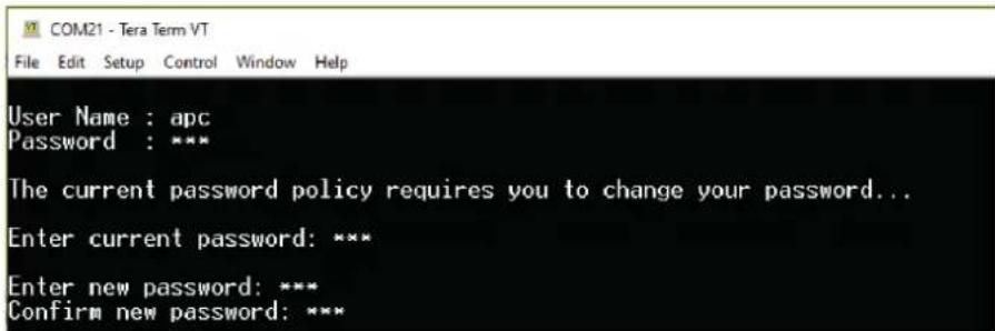 COM21 - Tera Term VT File Edit Setup Control Window Help User Name : apc Password : *** The current password policy requires you to change your password... Enter current password: *** Enter new password: *** Confirm new password: ***
