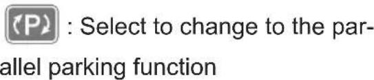 P : Select to change to the par- allel parking function