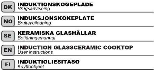 DK INDUKTIONSKOGEPLADE Brugsanvisning NO INDUKSJONSKOKEPLATE Bruksveiledning SE KERAMISKA GLASHÄLLAR Betjäningsmanual EN INDUCTION GLASSCERAMIC COOKTOP User instructions FI INDUKTIOLIESITASO Käyttöohjeet