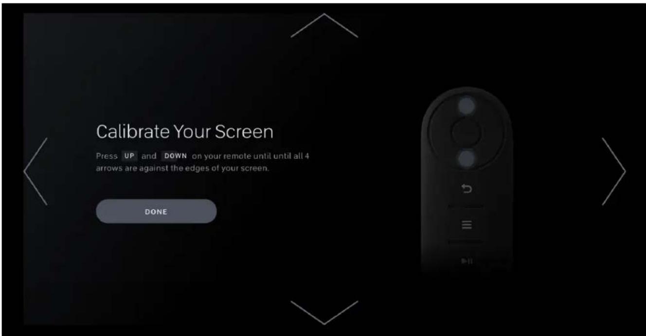 Calibrate Your Screen Press UP and DOWN on your remote until until all 4 arrows are against the edges of your screen. DONE