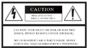 CAUTION RISK OF ELECTRIC SHOCKS DO NOT OPEN CAUTION: TO REDUCE THE RISK OF ELECTRIC SHOCK, DO NOT REMOVE COVER (OR BACK). NO USER-SERVICEABLE PARTS INSIDE. REFER SERVICING TO QUALIFIED SERVICE PERSONNEL