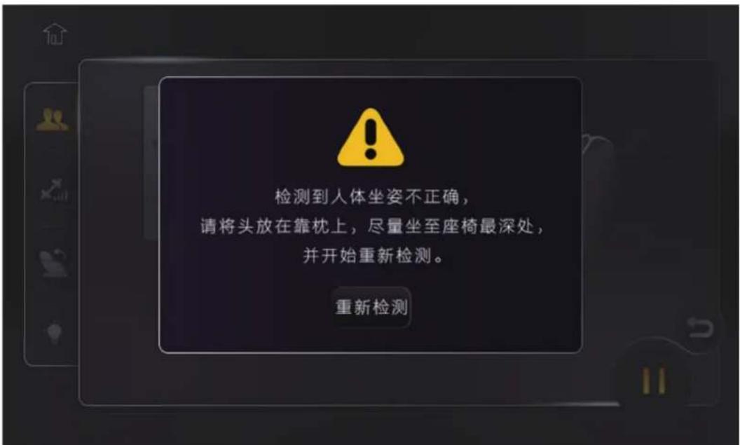 检测到人体坐姿不正确, 请将头放在靠枕上,尽量坐至座椅最深处, 并开始重新检测。 重新检测