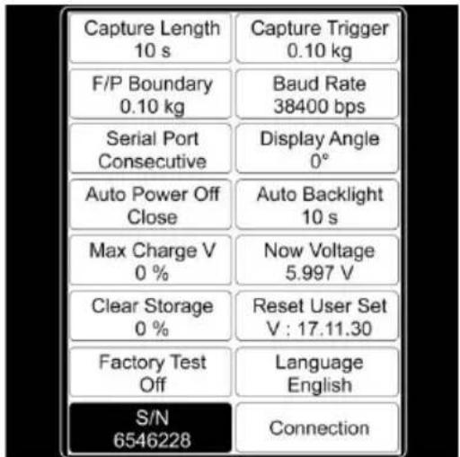 Capture Length 10 s Capture Trigger 0.10 kg F/P Boundary 0.10 kg Baud Rate 38400 bps Serial Port Consecutive Display Angle 0° Auto Power Off Close Auto Backlight 10 s Max Charge V 0 % Now Voltage 5.997 V Clear Storage 0 % Reset User Set V : 17.11.30 Factory Test Off Language English S/N 6546228 Connection