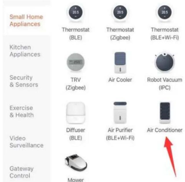 Small Home Appliances Thermostat (BLE) Thermostat (Zigbee) Thermostat (BLE+Wi-Fi) Kitchen Appliances TRV (Zigbee) Air Cooler Robot Vacuum (IPC) Security & Sensors Exercise & Health Diffuser (BLE) Air Purifier (BLE+Wi-Fi) Air Conditioner Video Surveillance Gateway Control Mower