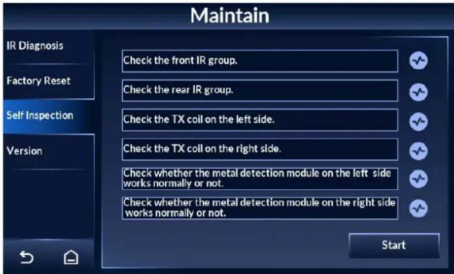 Maintain IR Diagnosis Check the front IR group. Factory Reset Check the rear IR group. Self Inspection Check the TX coil on the left side. Version Check the TX coil on the right side. Check whether the metal detection module on the left side works normally or not. Check whether the metal detection module on the right side works normally or not. Start