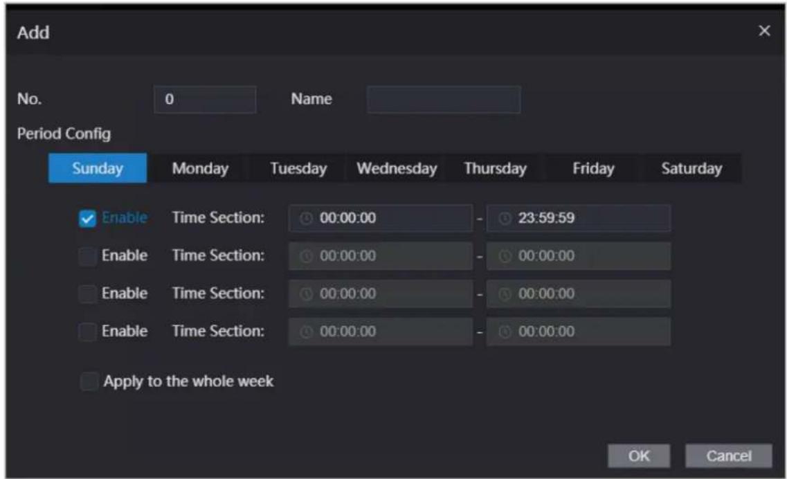 Add No. 0 Name Period Config Sunday Monday Tuesday Wednesday Thursday Friday Saturday Enable Time Section: 00:00:00 - 23:59:59 Enable Time Section: 00:00:00 - 00:00:00 Enable Time Section: 00:00:00 - 00:00:00 Enable Time Section: 00:00:00 - 00:00:00 Apply to the whole week OK Cancel