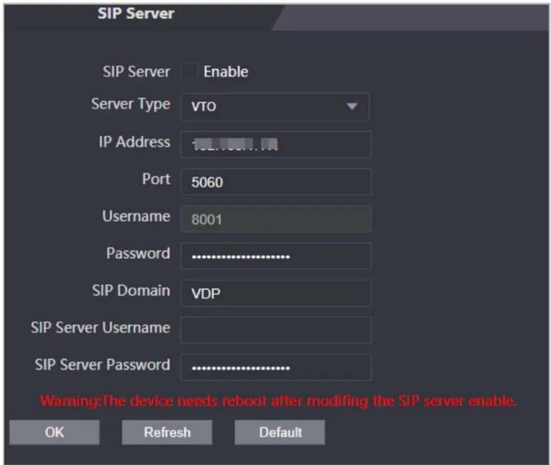 SIP Server SIP Server Enable Server Type VTO IP Address 102.1001.10 Port 5060 Username 8001 Password .......... SIP Domain VDP SIP Server Username SIP Server Password .......... Warning:The device needs reboot after modifying the SIP server enable. OK Refresh Default