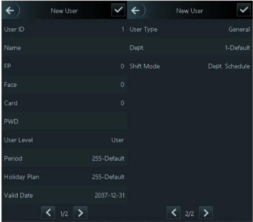 New User User ID 1 User Type General Name Dept. 1-Default FP 0 Shift Mode Dept. Schedule Face 0 Card 0 PWD User Level User Period 255-Default Holiday Plan 255-Default Valid Date 2037-12-31 < 1/2 > < 2/2 >