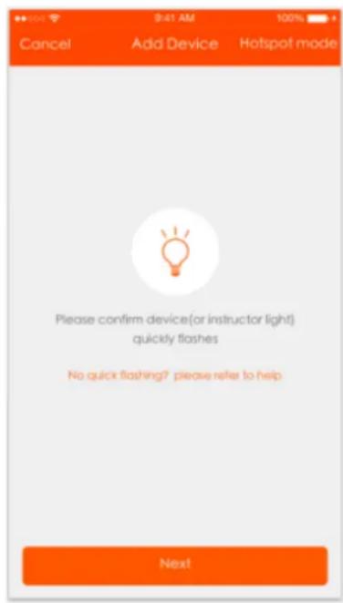 9:41 AM Cancel Add Device Hotspot mode Please confirm device(or instructor light) quickly flashes No quick flashing? please refer to help Next