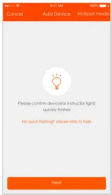 9:41 AM 100% Cancel Add Device Hotpot mode Please confirm device(or instructor light) quickly flashes No quick flashing? please refer to help. Next
