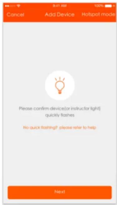 9:41 AM 100% Cancel Add Device Hotspot mode Please confirm device(or instructor light) quickly flashes No quick flashing? please refer to help Next