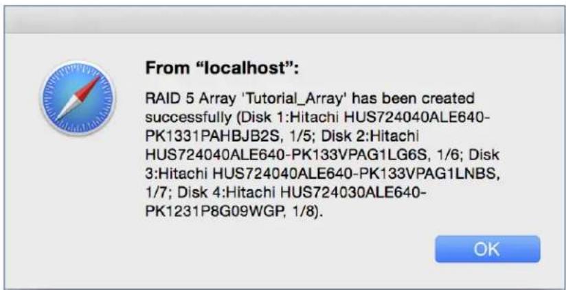 From "localhost": RAID 5 Array 'Tutorial_Array' has been created successfully (Disk 1:Hitachi HUS724040ALE640- PK1331PAHBJB2S, 1/5; Disk 2:Hitachi HUS724040ALE640-PK133VPAG1LG6S, 1/6; Disk 3:Hitachi HUS724040ALE640-PK133VPAG1LNBS, 1/7; Disk 4:Hitachi HUS724030ALE640- PK1231P8G09WGP, 1/8).