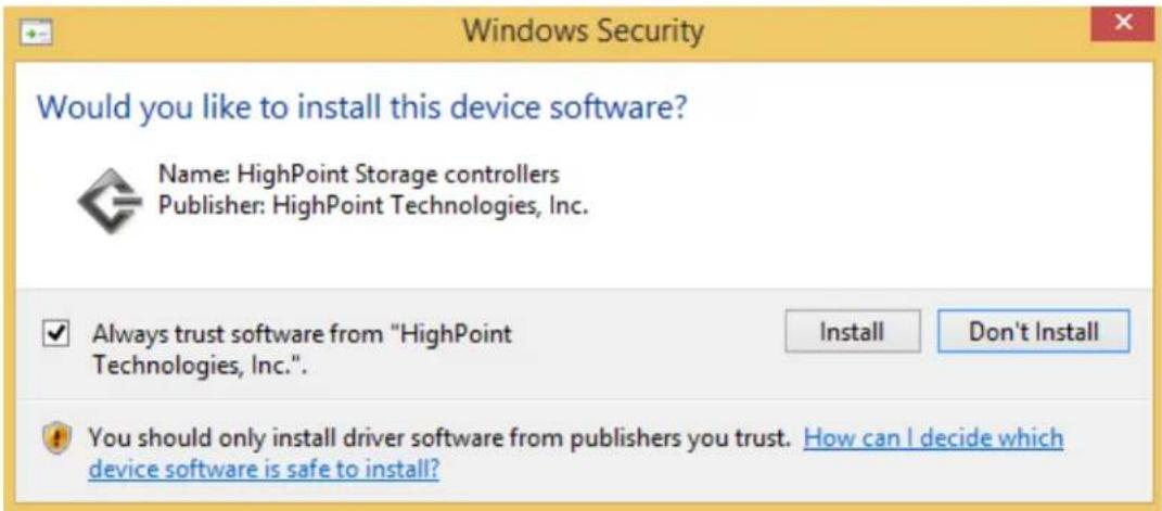 Windows Security Would you like to install this device software? Name: HighPoint Storage controllers Publisher: HighPoint Technologies, Inc. ✓ Always trust software from "HighPoint Technologies, Inc.". Install Don't Install You should only install driver software from publishers you trust. How can I decide which device software is safe to install?
